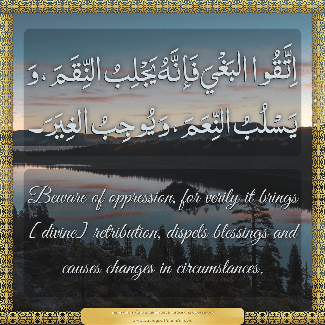 Beware of oppression, for verily it brings [divine] retribution, dispels...